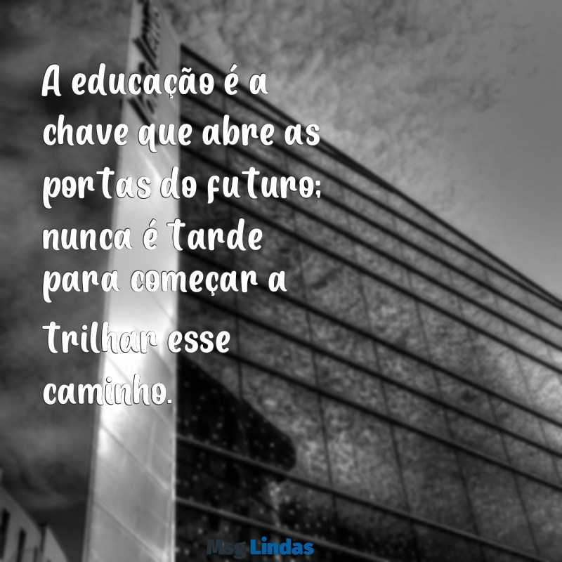 frases motivacionais educação A educação é a chave que abre as portas do futuro; nunca é tarde para começar a trilhar esse caminho.