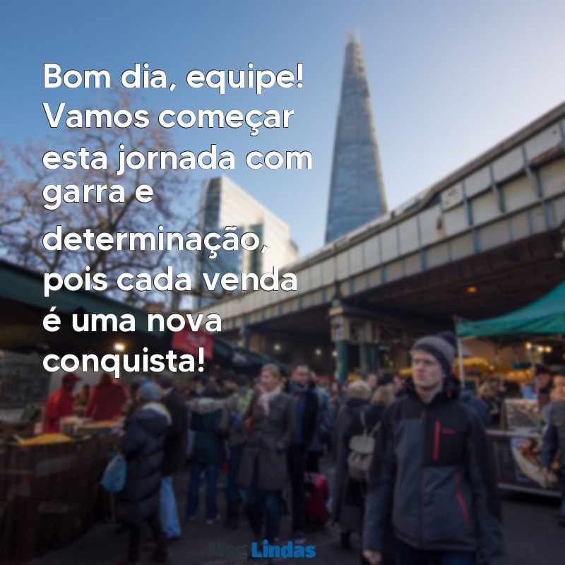 mensagens de bom dia para equipe de vendas Bom dia, equipe! Vamos começar esta jornada com garra e determinação, pois cada venda é uma nova conquista!