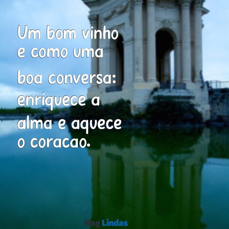 frases para vinho Um bom vinho é como uma boa conversa: enriquece a alma e aquece o coração.