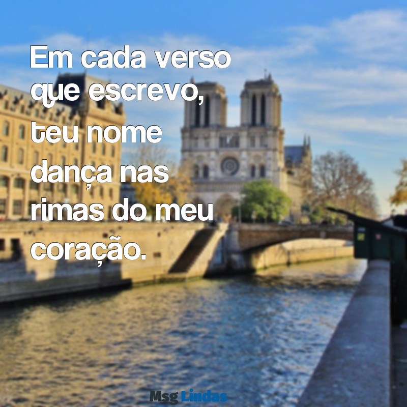 poema para o amor da minha vida Em cada verso que escrevo, teu nome dança nas rimas do meu coração.