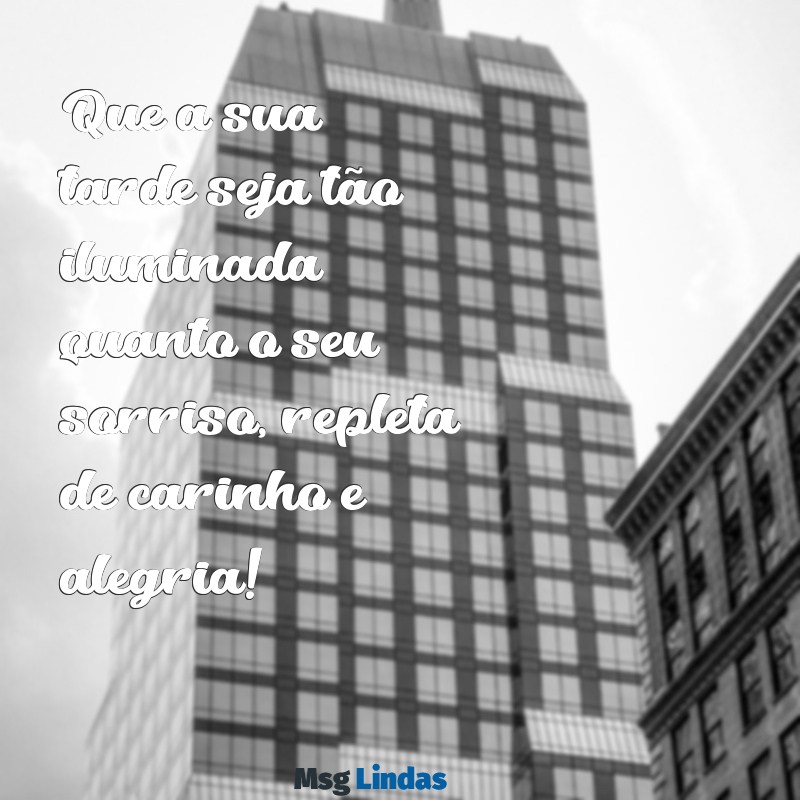 mensagens de boa tarde carinhosa Que a sua tarde seja tão iluminada quanto o seu sorriso, repleta de carinho e alegria!