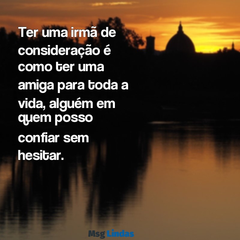 texto para irmã de consideração Ter uma irmã de consideração é como ter uma amiga para toda a vida, alguém em quem posso confiar sem hesitar.