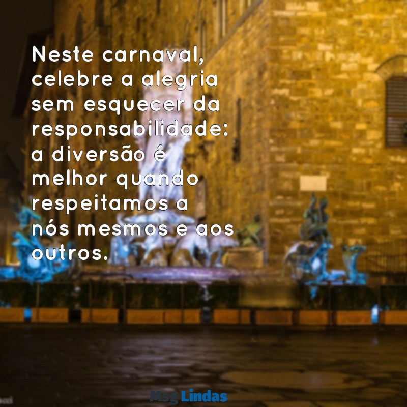 mensagens carnaval consciente Neste carnaval, celebre a alegria sem esquecer da responsabilidade: a diversão é melhor quando respeitamos a nós mesmos e aos outros.