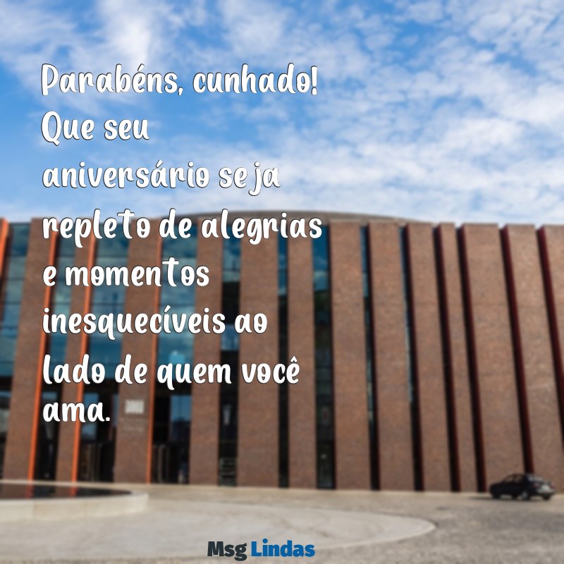 parabéns cunhado feliz aniversário Parabéns, cunhado! Que seu aniversário seja repleto de alegrias e momentos inesquecíveis ao lado de quem você ama.