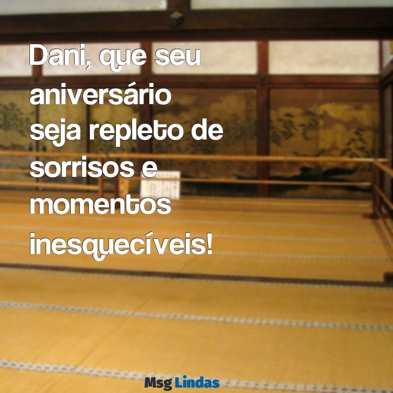 mensagens de aniversário para dani Dani, que seu aniversário seja repleto de sorrisos e momentos inesquecíveis!