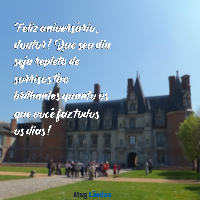 mensagens de aniversario p dentista Feliz aniversário, doutor! Que seu dia seja repleto de sorrisos tão brilhantes quanto os que você faz todos os dias!