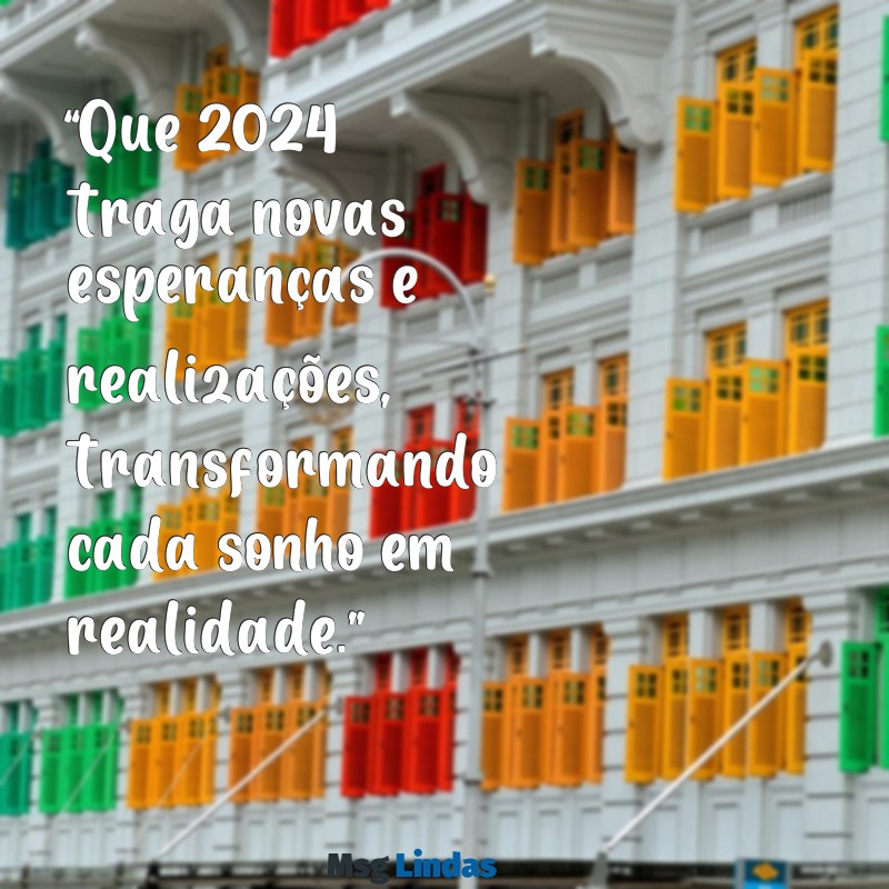 mensagens de final de ano para 2024 “Que 2024 traga novas esperanças e realizações, transformando cada sonho em realidade.”