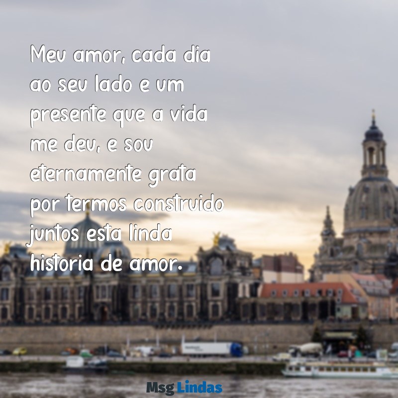 carta de amor para o marido Meu amor, cada dia ao seu lado é um presente que a vida me deu, e sou eternamente grata por termos construído juntos esta linda história de amor.