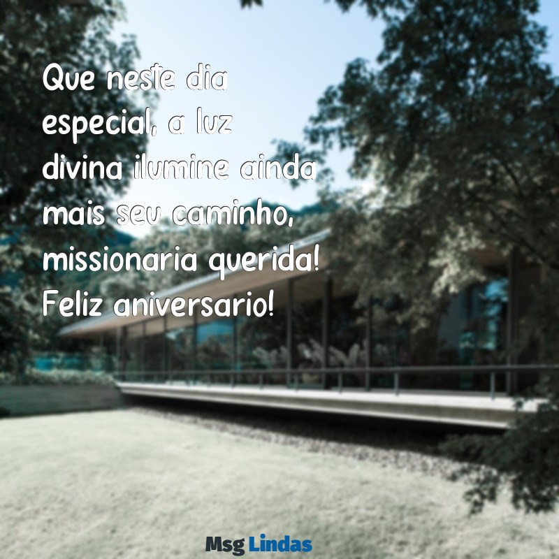 uma linda mensagens de aniversário para missionária Que neste dia especial, a luz divina ilumine ainda mais seu caminho, missionária querida! Feliz aniversário!