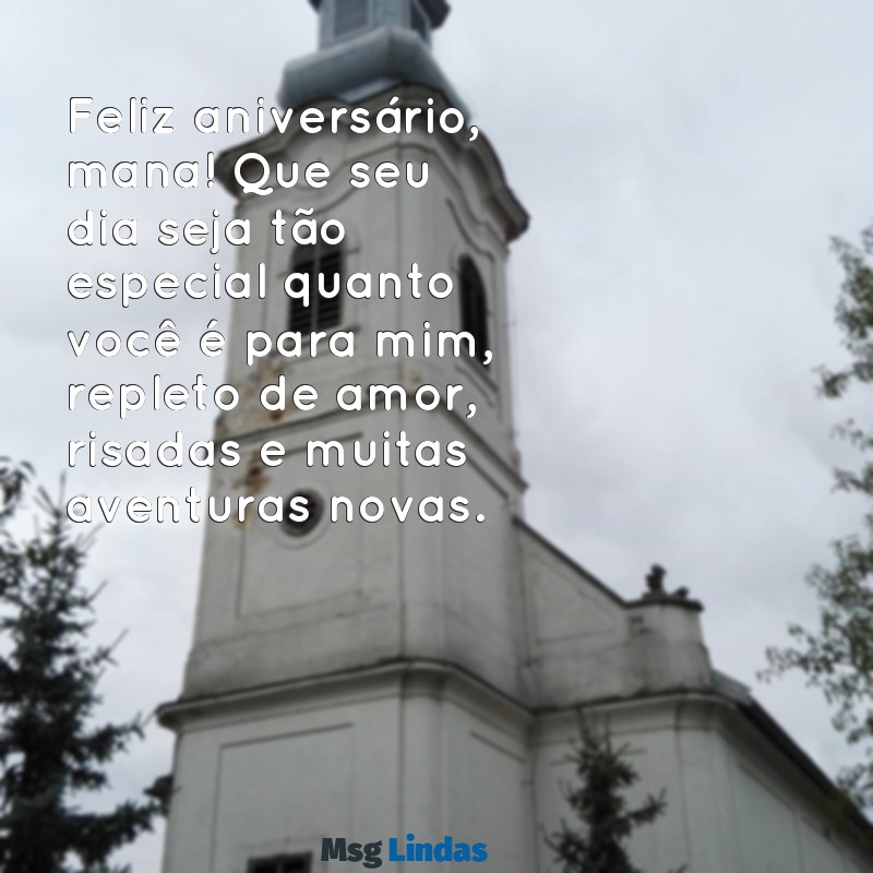 mensagens de aniversário para mana Feliz aniversário, mana! Que seu dia seja tão especial quanto você é para mim, repleto de amor, risadas e muitas aventuras novas.