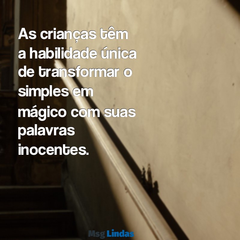 crianças mensagens As crianças têm a habilidade única de transformar o simples em mágico com suas palavras inocentes.