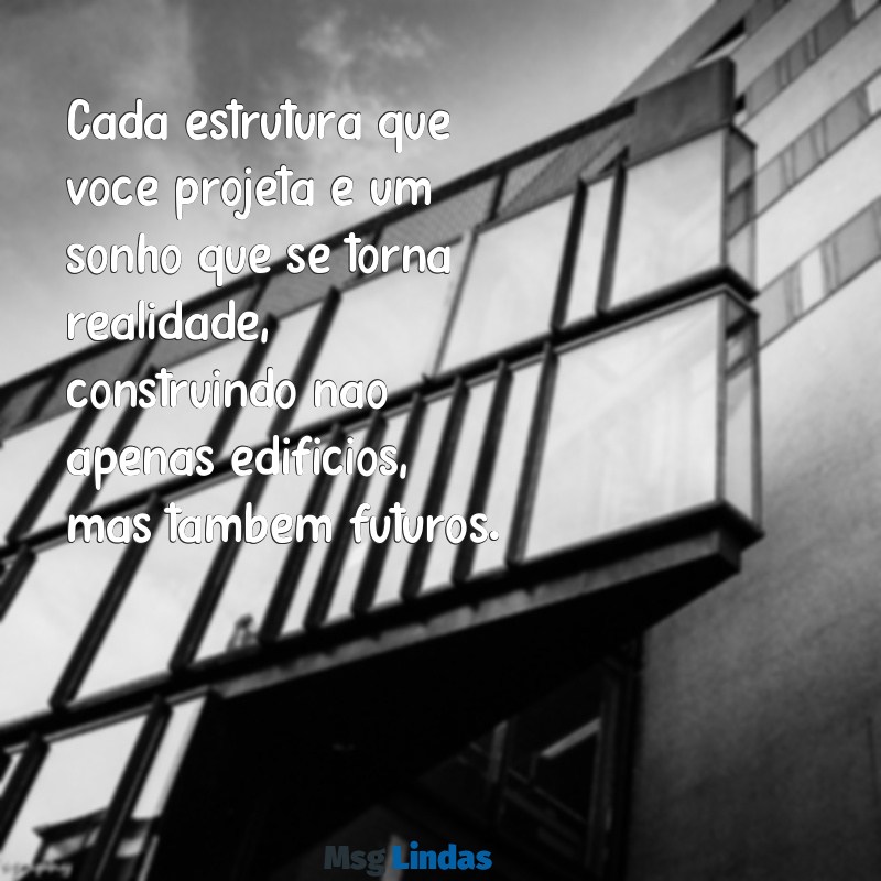 mensagens para engenheiro civil Cada estrutura que você projeta é um sonho que se torna realidade, construindo não apenas edifícios, mas também futuros.