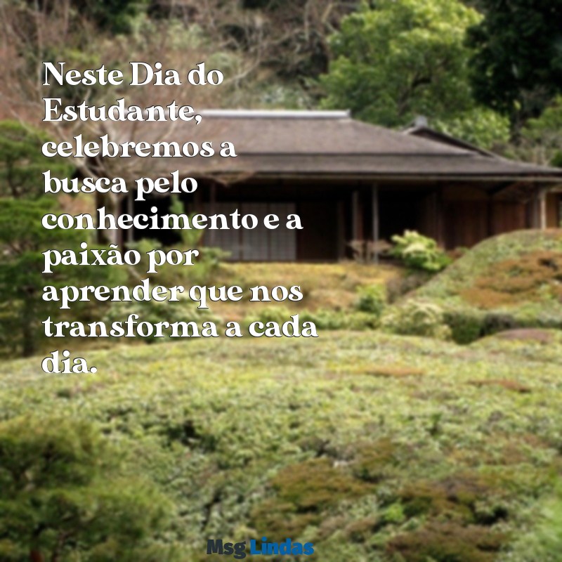 mensagens de dia do estudante Neste Dia do Estudante, celebremos a busca pelo conhecimento e a paixão por aprender que nos transforma a cada dia.