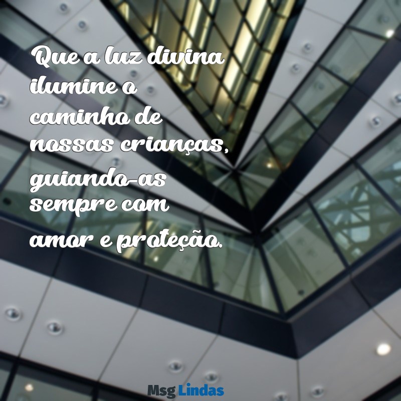 deus abençoe nossas crianças Que a luz divina ilumine o caminho de nossas crianças, guiando-as sempre com amor e proteção.