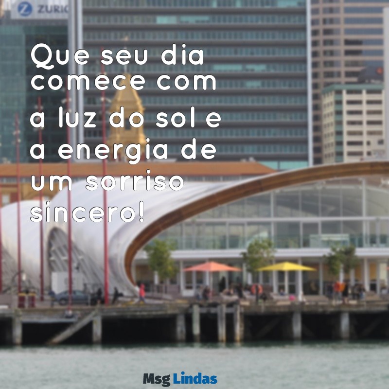 mensagens diferentes de bom dia Que seu dia comece com a luz do sol e a energia de um sorriso sincero!