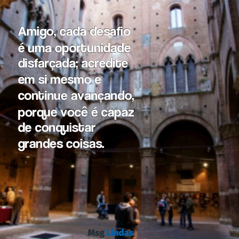 texto de motivação para amigo Amigo, cada desafio é uma oportunidade disfarçada; acredite em si mesmo e continue avançando, porque você é capaz de conquistar grandes coisas.