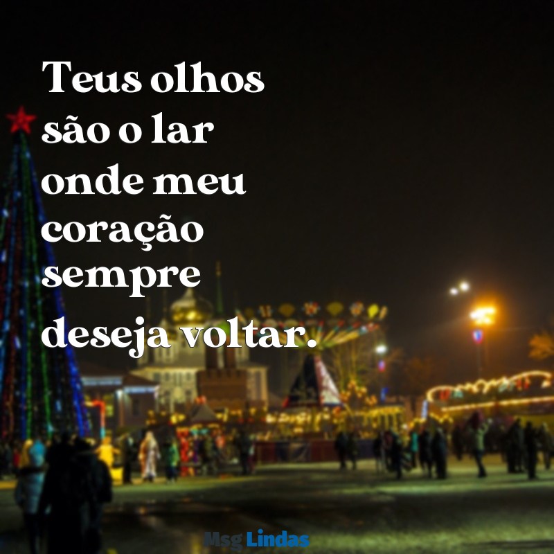 frases de amor para namorada chorar curtas Teus olhos são o lar onde meu coração sempre deseja voltar.