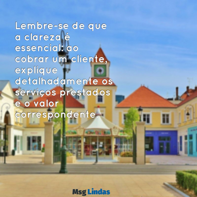 como cobrar um cliente mensagens Lembre-se de que a clareza é essencial: ao cobrar um cliente, explique detalhadamente os serviços prestados e o valor correspondente.