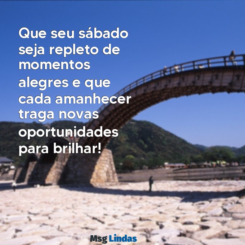 mensagens de feliz sábado e bom dia Que seu sábado seja repleto de momentos alegres e que cada amanhecer traga novas oportunidades para brilhar!