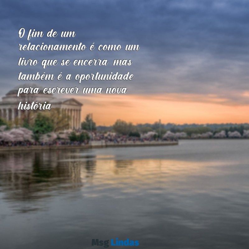 texto sobre fim de relacionamento O fim de um relacionamento é como um livro que se encerra, mas também é a oportunidade para escrever uma nova história.