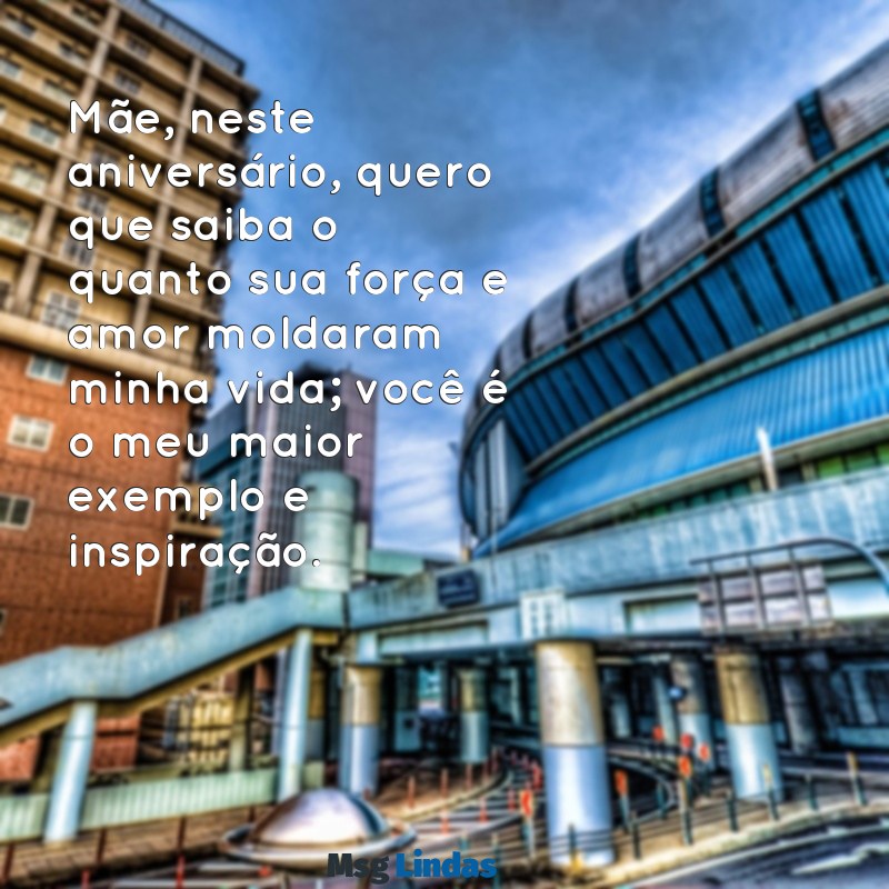 mensagens emocionante de aniversário para mãe Mãe, neste aniversário, quero que saiba o quanto sua força e amor moldaram minha vida; você é o meu maior exemplo e inspiração.