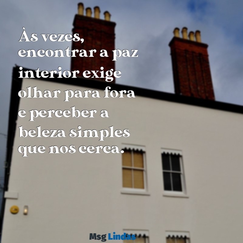 texto para refletir Às vezes, encontrar a paz interior exige olhar para fora e perceber a beleza simples que nos cerca.