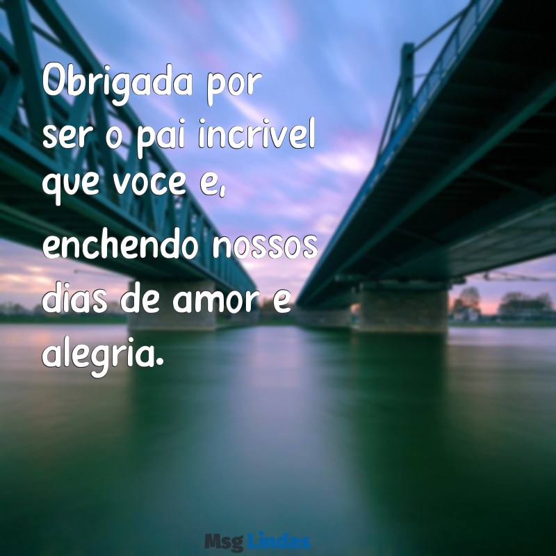 agradecimento ao pai da minha filha Obrigada por ser o pai incrível que você é, enchendo nossos dias de amor e alegria.