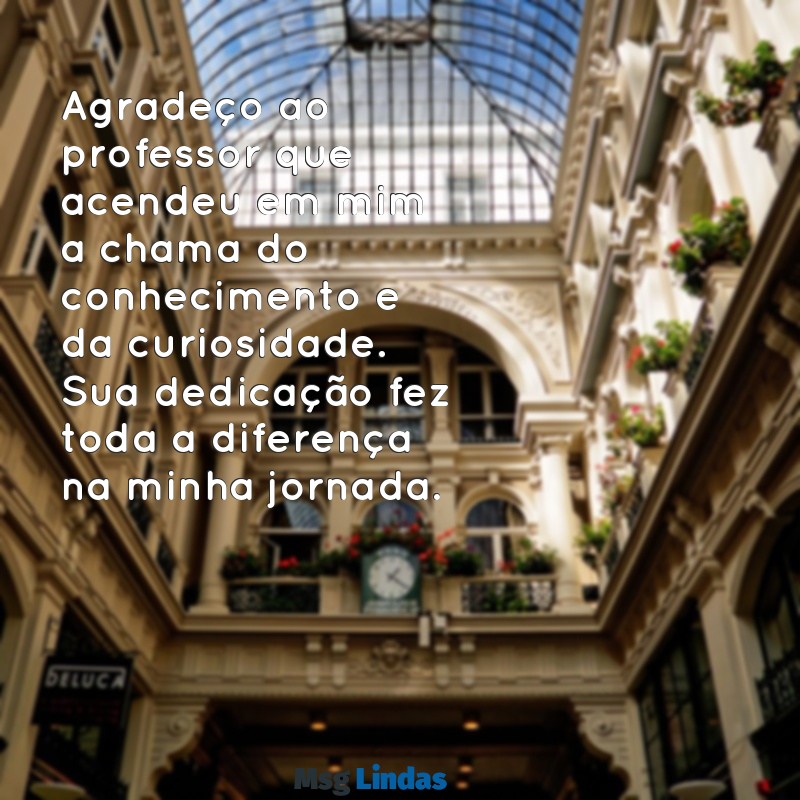mensagens agradecimento professor formatura Agradeço ao professor que acendeu em mim a chama do conhecimento e da curiosidade. Sua dedicação fez toda a diferença na minha jornada.