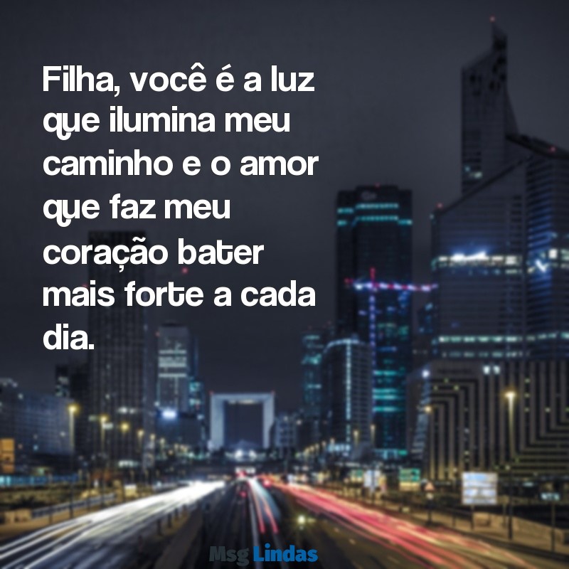 mensagens de amor pra filha Filha, você é a luz que ilumina meu caminho e o amor que faz meu coração bater mais forte a cada dia.