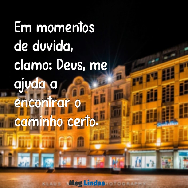 deus me ajuda Em momentos de dúvida, clamo: Deus, me ajuda a encontrar o caminho certo.