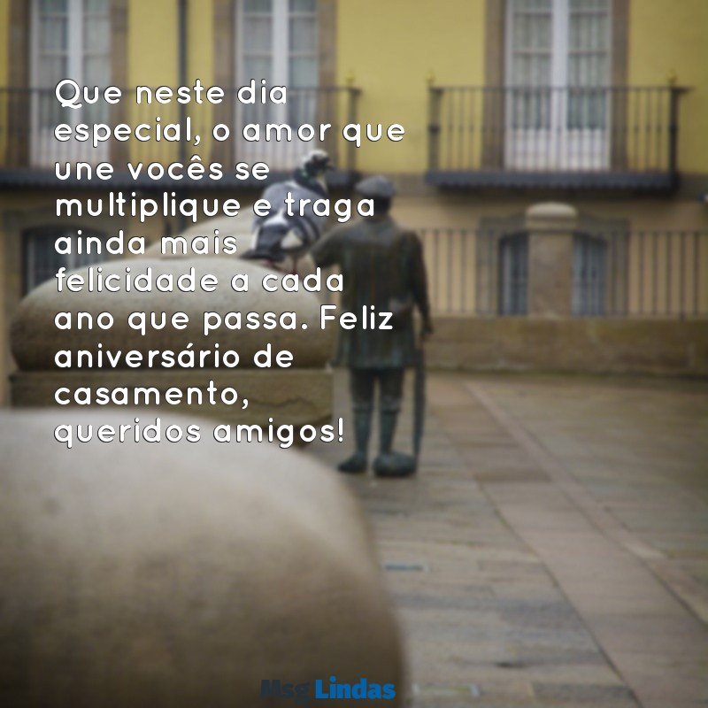 mensagens de aniversário de casamento para amigos especiais Que neste dia especial, o amor que une vocês se multiplique e traga ainda mais felicidade a cada ano que passa. Feliz aniversário de casamento, queridos amigos!