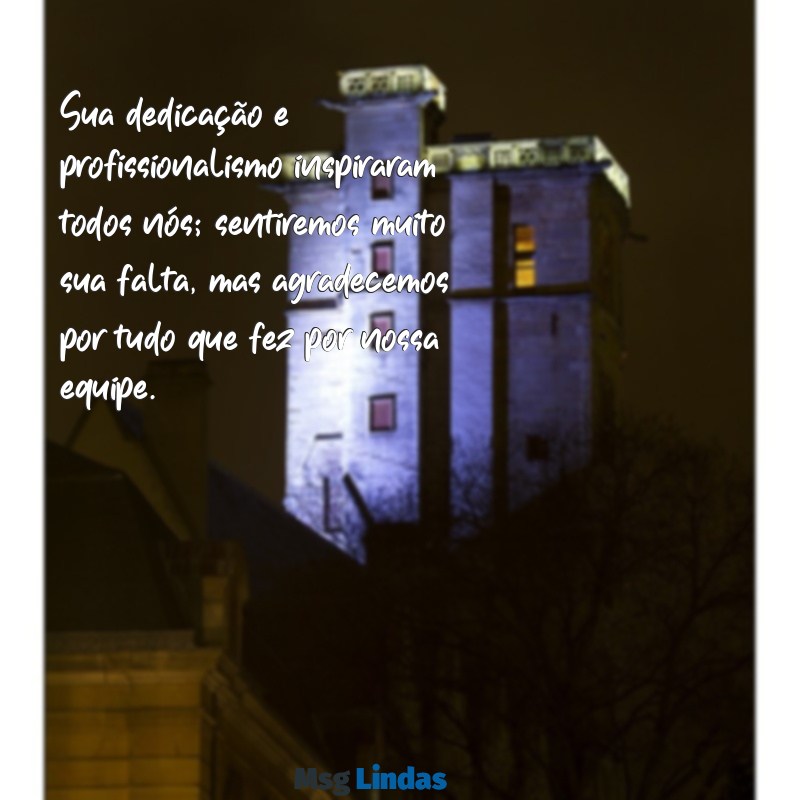 mensagens de agradecimento a colega de trabalho que está saindo Sua dedicação e profissionalismo inspiraram todos nós; sentiremos muito sua falta, mas agradecemos por tudo que fez por nossa equipe.