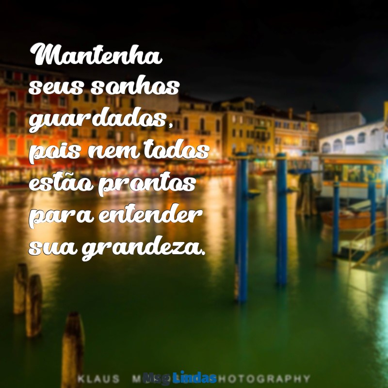 mensagens não conte seus sonhos a ninguém Mantenha seus sonhos guardados, pois nem todos estão prontos para entender sua grandeza.