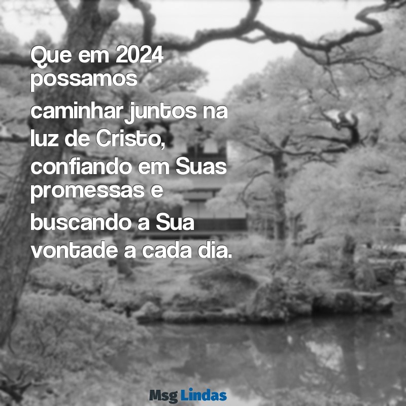 mensagens de feliz 2024 evangelico Que em 2024 possamos caminhar juntos na luz de Cristo, confiando em Suas promessas e buscando a Sua vontade a cada dia.