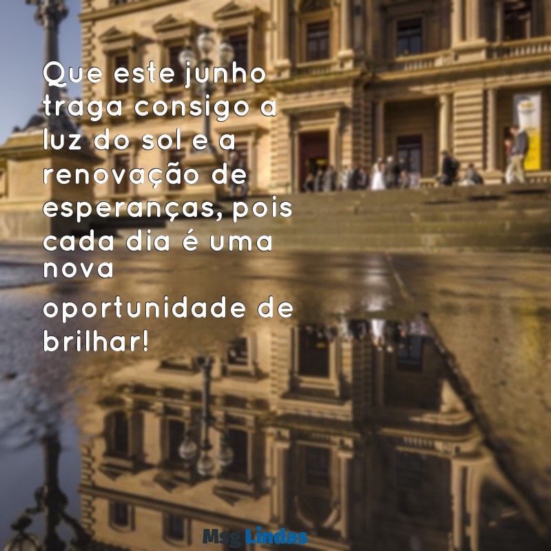 mensagens de bom dia mes de junho Que este junho traga consigo a luz do sol e a renovação de esperanças, pois cada dia é uma nova oportunidade de brilhar!