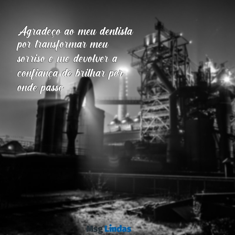 mensagens de agradecimento ao dentista Agradeço ao meu dentista por transformar meu sorriso e me devolver a confiança de brilhar por onde passo!