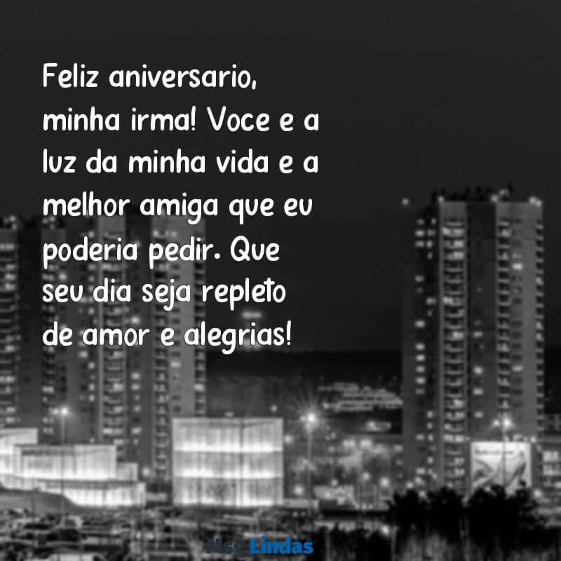 mensagens de aniversário para irmã muito especial Feliz aniversário, minha irmã! Você é a luz da minha vida e a melhor amiga que eu poderia pedir. Que seu dia seja repleto de amor e alegrias!