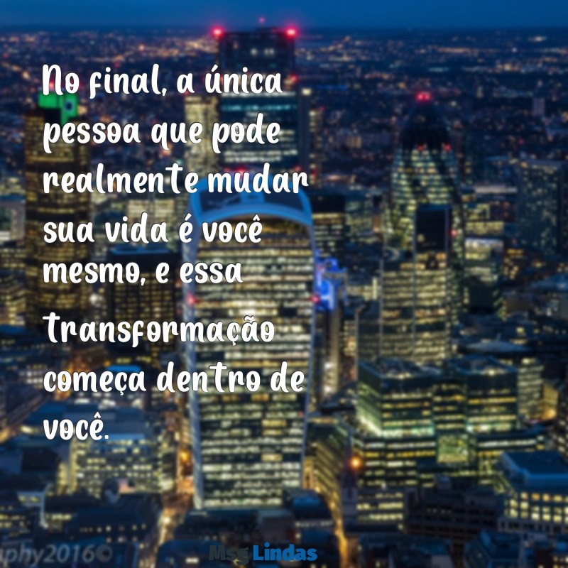 no final é você por você mesmo No final, a única pessoa que pode realmente mudar sua vida é você mesmo, e essa transformação começa dentro de você.