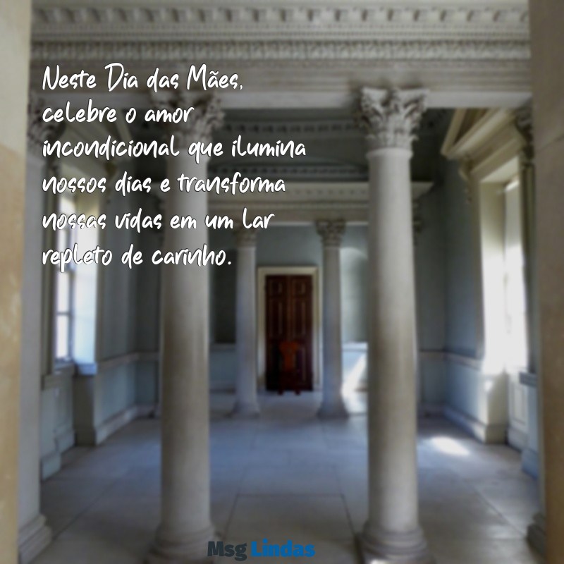 mensagens de feliz dias das mãe Neste Dia das Mães, celebre o amor incondicional que ilumina nossos dias e transforma nossas vidas em um lar repleto de carinho.