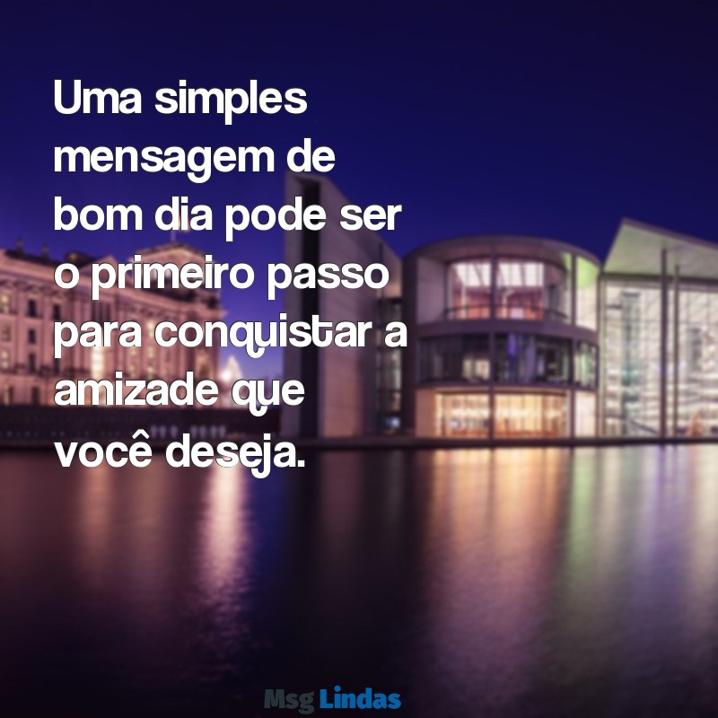 como conquistar um amigo por mensagens Uma simples mensagem de bom dia pode ser o primeiro passo para conquistar a amizade que você deseja.