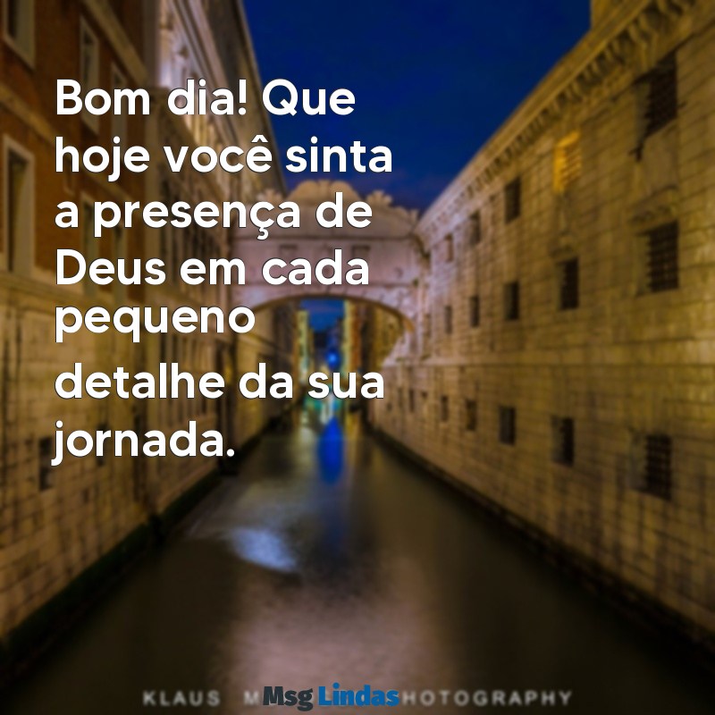 mensagens de bom dia motivação de deus Bom dia! Que hoje você sinta a presença de Deus em cada pequeno detalhe da sua jornada.