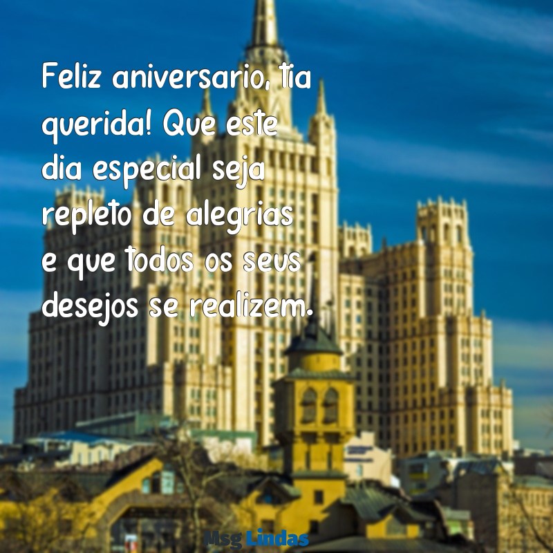 mensagens de aniversário para uma tia Feliz aniversário, tia querida! Que este dia especial seja repleto de alegrias e que todos os seus desejos se realizem.