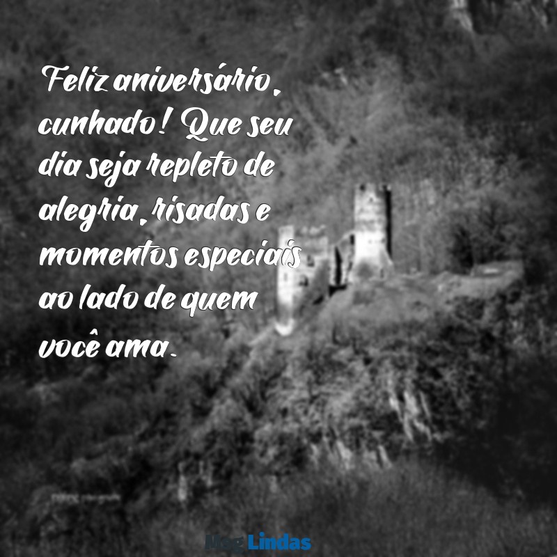 mensagens para aniversário de cunhado Feliz aniversário, cunhado! Que seu dia seja repleto de alegria, risadas e momentos especiais ao lado de quem você ama.