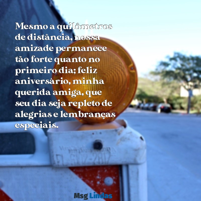 mensagens de aniversário para amiga antiga e distante Mesmo a quilômetros de distância, nossa amizade permanece tão forte quanto no primeiro dia; feliz aniversário, minha querida amiga, que seu dia seja repleto de alegrias e lembranças especiais.