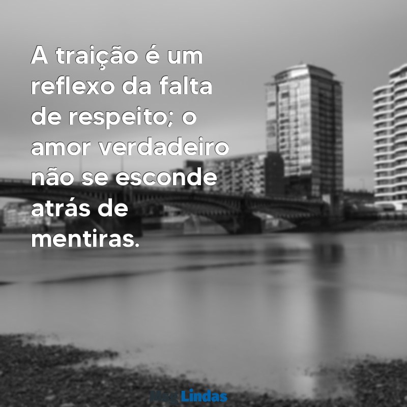 mensagens para homem que trai A traição é um reflexo da falta de respeito; o amor verdadeiro não se esconde atrás de mentiras.