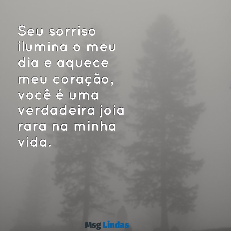 mensagens de carinho para uma mulher Seu sorriso ilumina o meu dia e aquece meu coração, você é uma verdadeira joia rara na minha vida.