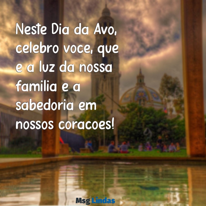 mensagens feliz dia da avó Neste Dia da Avó, celebro você, que é a luz da nossa família e a sabedoria em nossos corações!