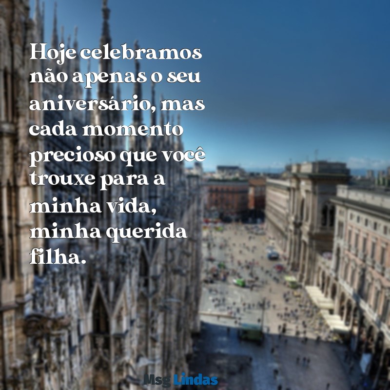 mensagens de aniversariante de mãe para filha Hoje celebramos não apenas o seu aniversário, mas cada momento precioso que você trouxe para a minha vida, minha querida filha.