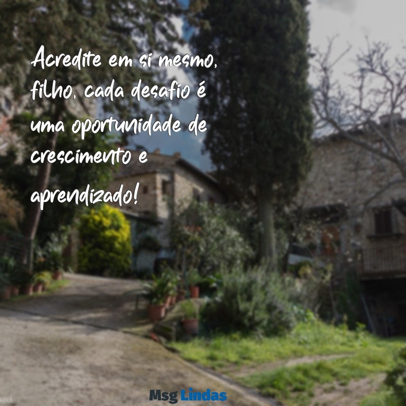 mensagens de incentivo para o filho na escola Acredite em si mesmo, filho, cada desafio é uma oportunidade de crescimento e aprendizado!