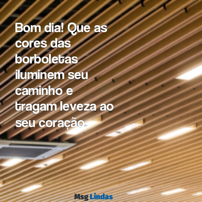 mensagens de bom dia recanto das borboletas Bom dia! Que as cores das borboletas iluminem seu caminho e tragam leveza ao seu coração.